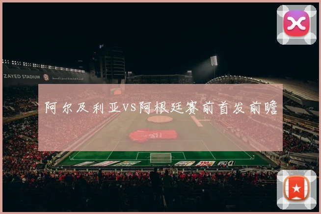阿尔及利亚vs阿根廷赛前首发前瞻
