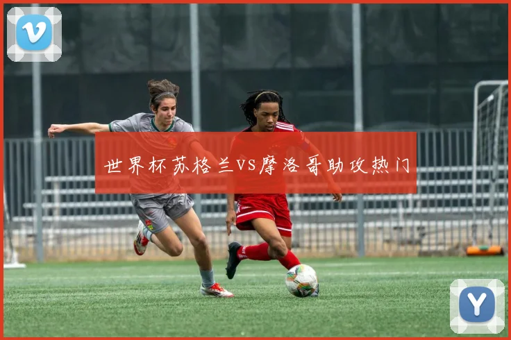 世界杯苏格兰vs摩洛哥助攻热门