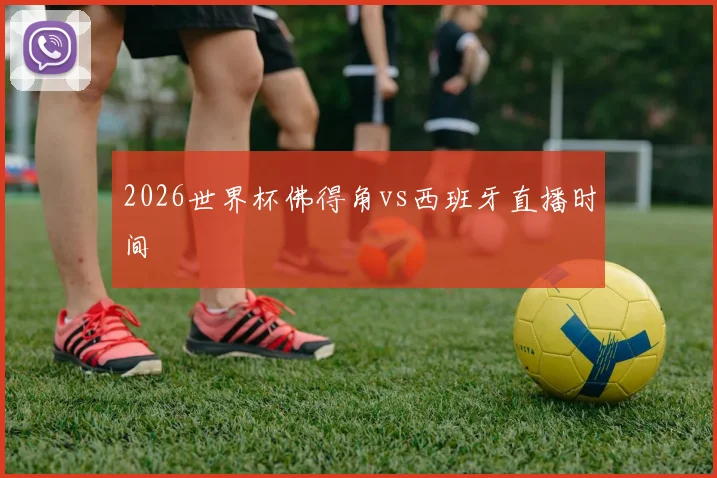 2026世界杯佛得角vs西班牙直播时间