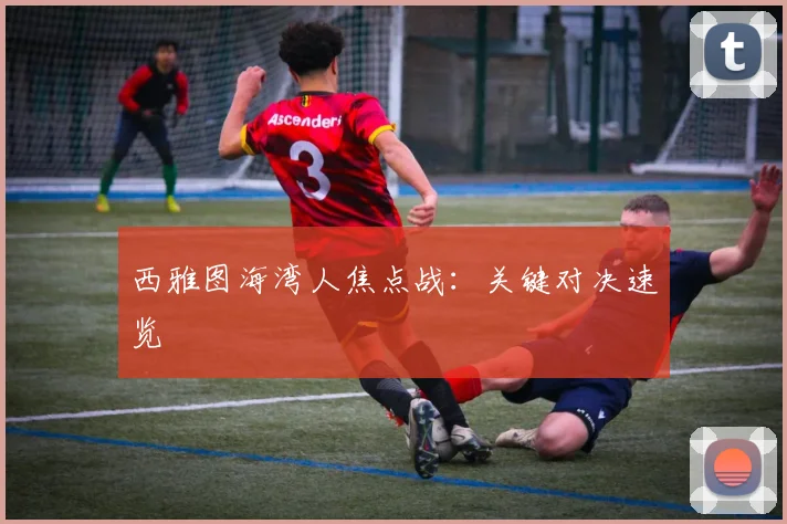 西雅图海湾人焦点战：关键对决速览