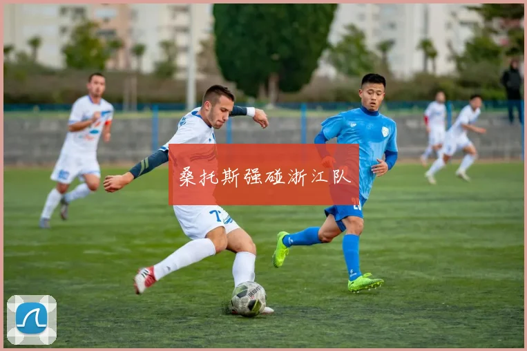 桑托斯强碰浙江队