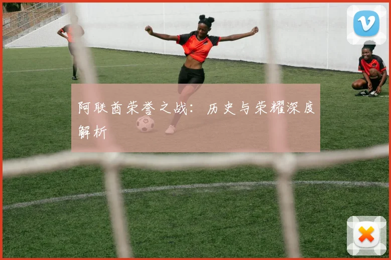 阿联酋荣誉之战：历史与荣耀深度解析