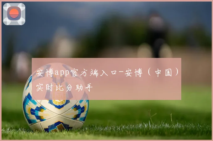安博app官方端入口-安博（中国）实时比分助手