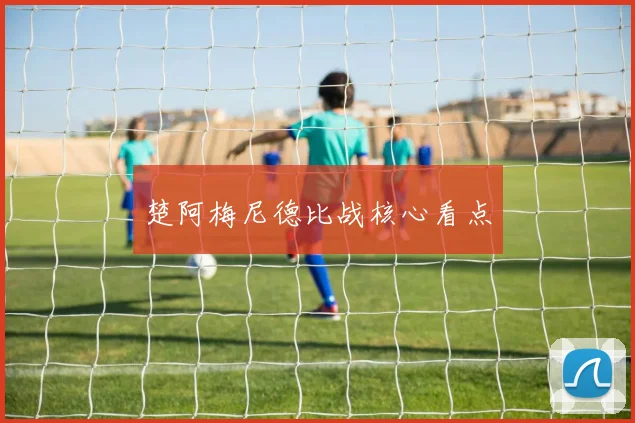 楚阿梅尼德比战核心看点