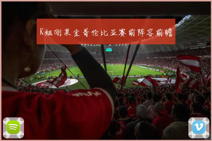 K组刚果金哥伦比亚赛前阵容前瞻
