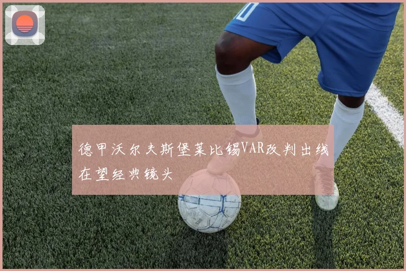 德甲沃尔夫斯堡莱比锡VAR改判出线在望经典镜头