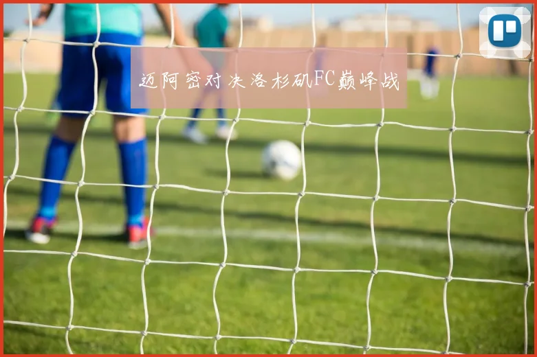 迈阿密对决洛杉矶FC巅峰战