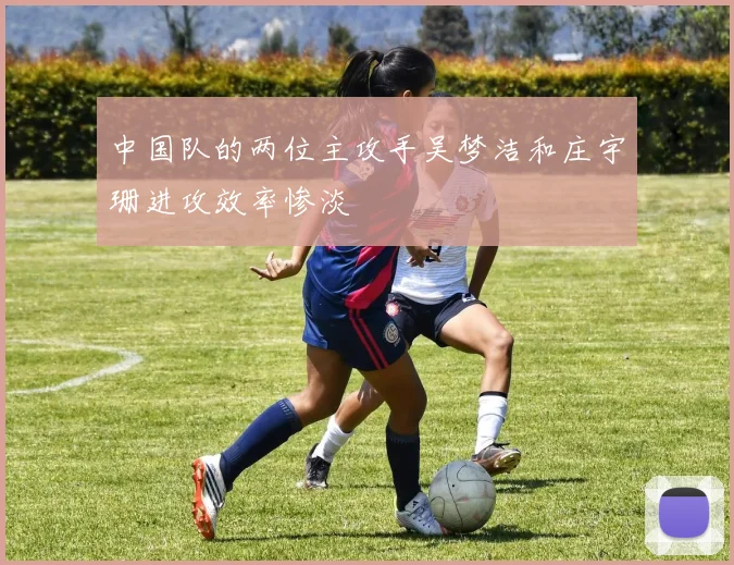 中国队的两位主攻手吴梦洁和庄宇珊进攻效率惨淡