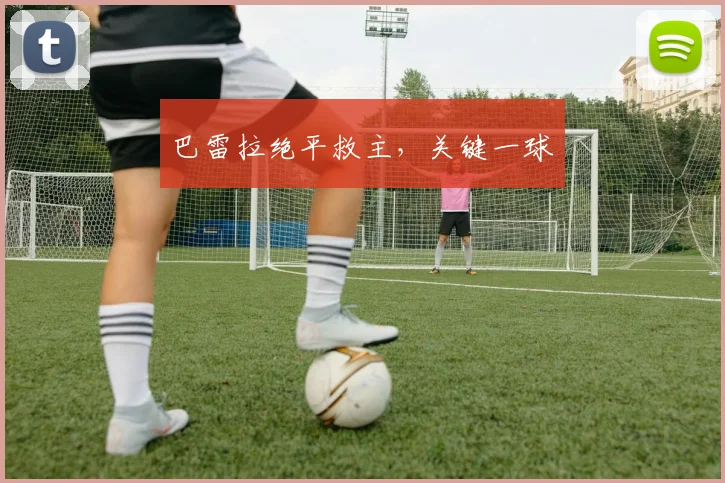 巴雷拉绝平救主，关键一球