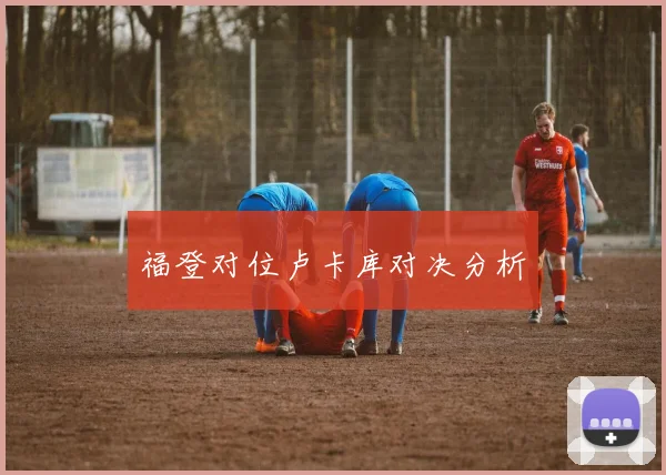 福登对位卢卡库对决分析