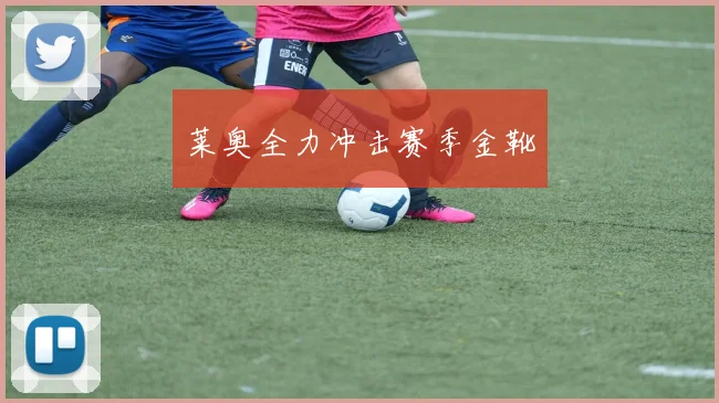莱奥全力冲击赛季金靴