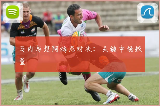 马内与楚阿梅尼对决：关键中场较量