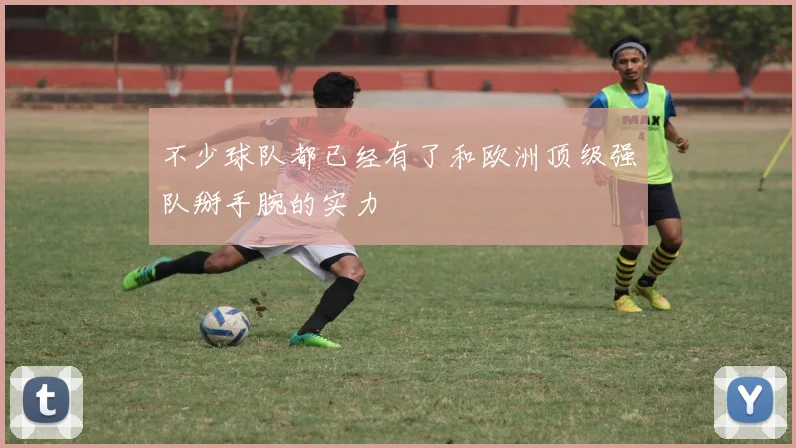 不少球队都已经有了和欧洲顶级强队掰手腕的实力