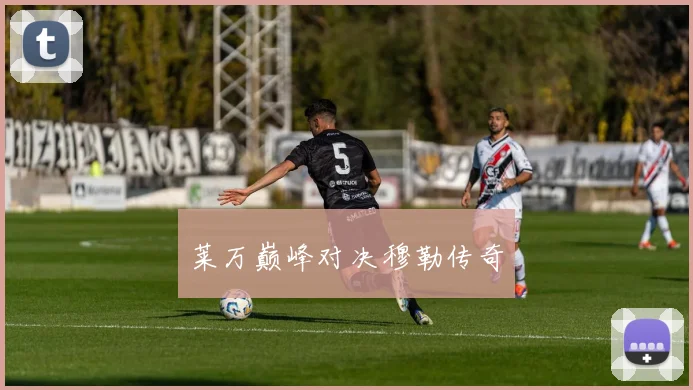 莱万巅峰对决穆勒传奇