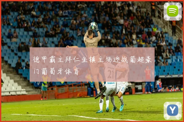 德甲霸主拜仁坐镇主场迎战葡超豪门葡萄牙体育
