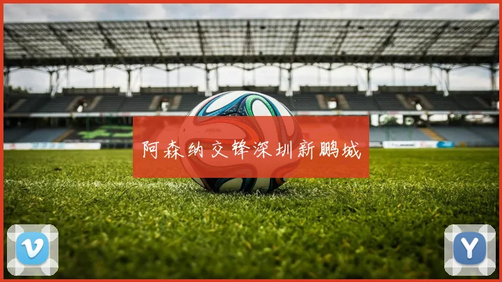 阿森纳交锋深圳新鹏城