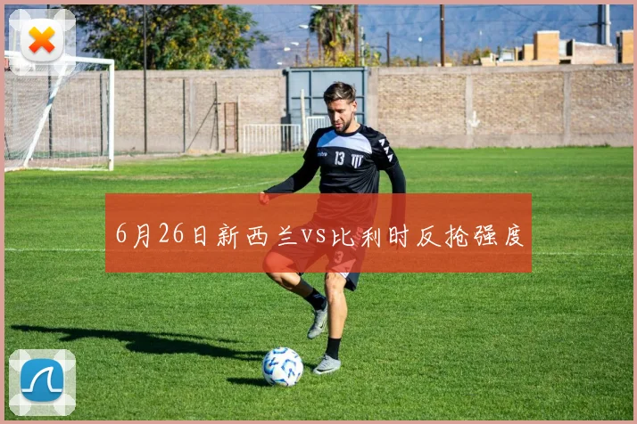 6月26日新西兰vs比利时反抢强度