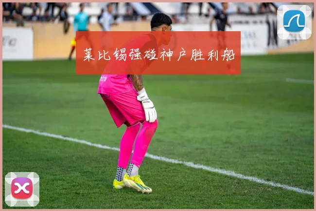 莱比锡强碰神户胜利船