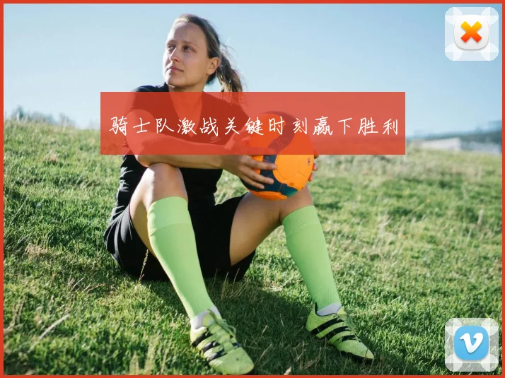 骑士队激战关键时刻赢下胜利