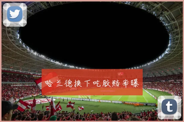哈兰德换下吃胶赔率曝