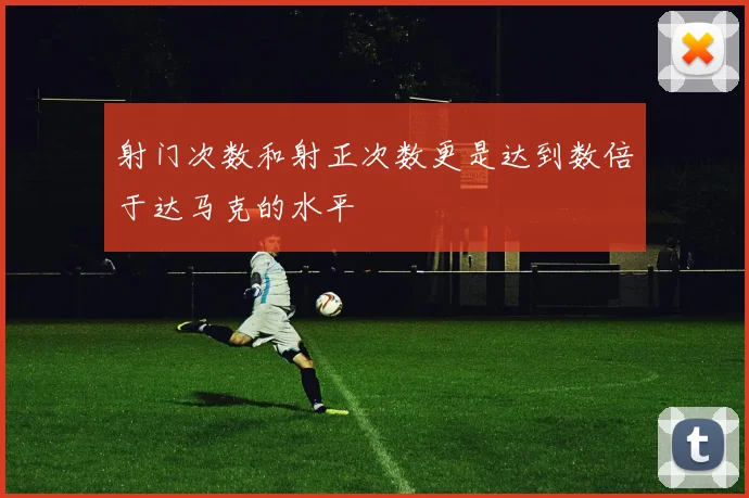 射门次数和射正次数更是达到数倍于达马克的水平