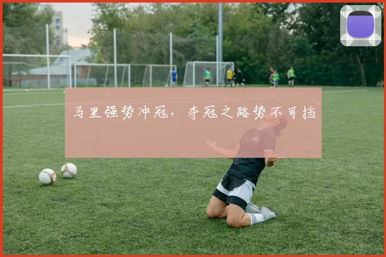 马里强势冲冠，夺冠之路势不可挡