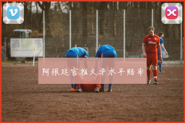 阿根廷官推文学水平赔率