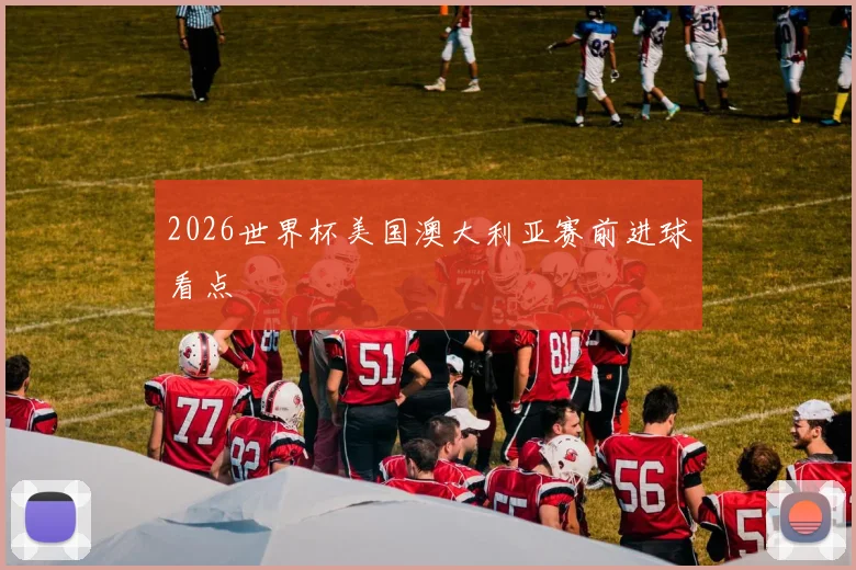 2026世界杯美国澳大利亚赛前进球看点