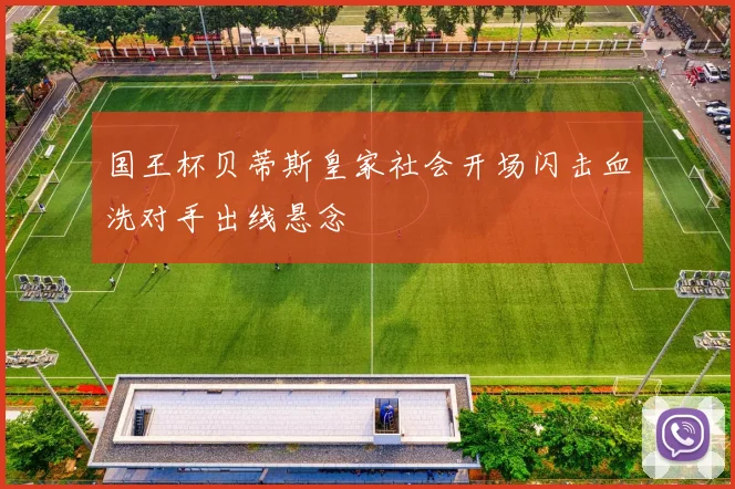 国王杯贝蒂斯皇家社会开场闪击血洗对手出线悬念