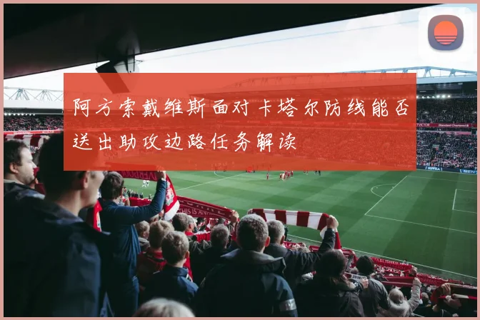 阿方索戴维斯面对卡塔尔防线能否送出助攻边路任务解读