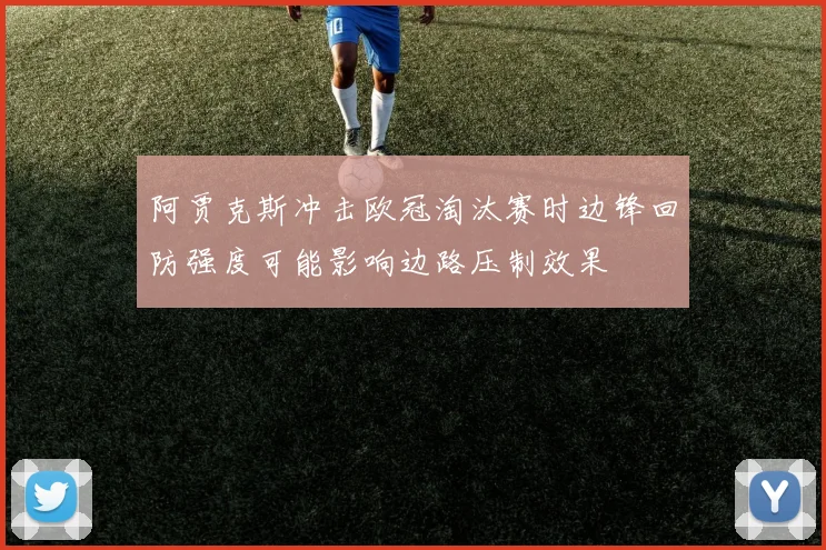 阿贾克斯冲击欧冠淘汰赛时边锋回防强度可能影响边路压制效果
