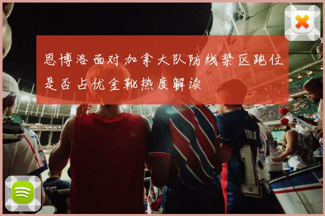 恩博洛面对加拿大队防线禁区跑位是否占优金靴热度解读