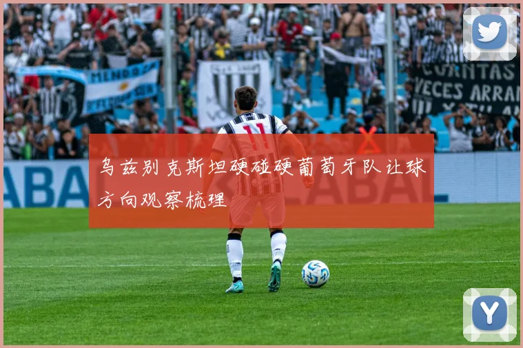 乌兹别克斯坦硬碰硬葡萄牙队让球方向观察梳理