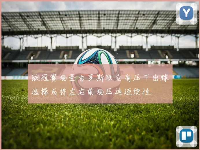 欧冠赛场圣吉罗斯联合高压下出球选择或将左右前场压迫连续性