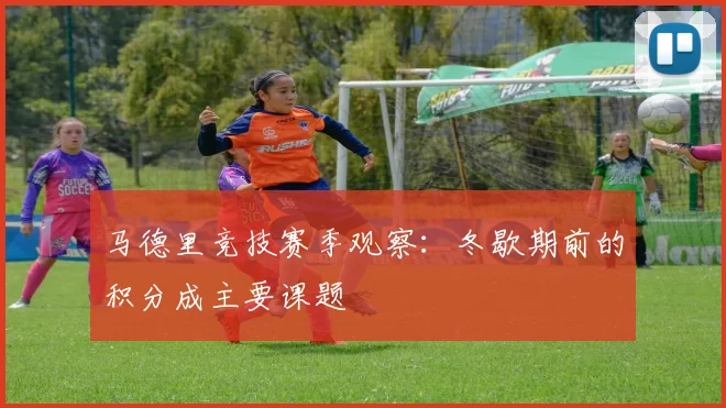 马德里竞技赛季观察:冬歇期前的积分成主要课题