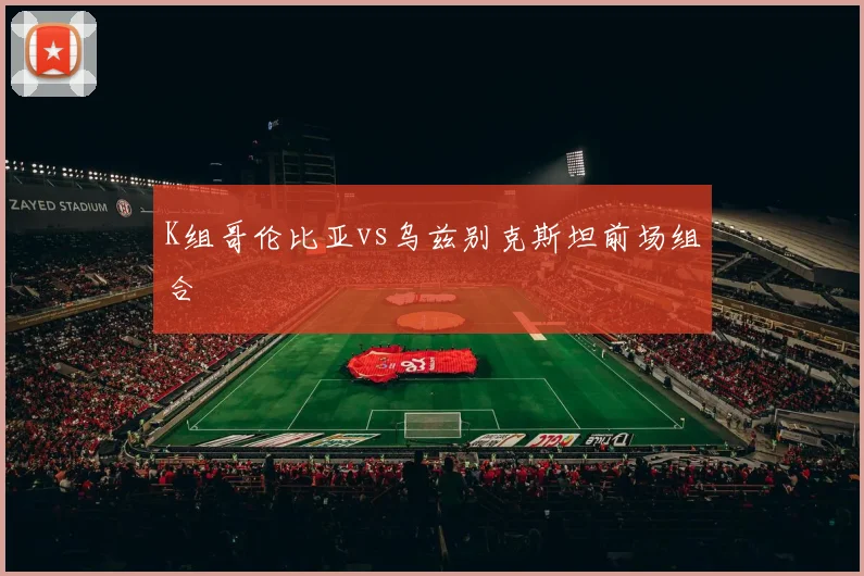 K组哥伦比亚vs乌兹别克斯坦前场组合