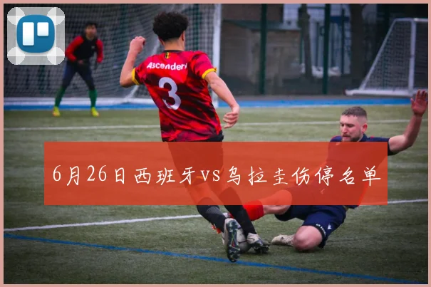 6月26日西班牙vs乌拉圭伤停名单