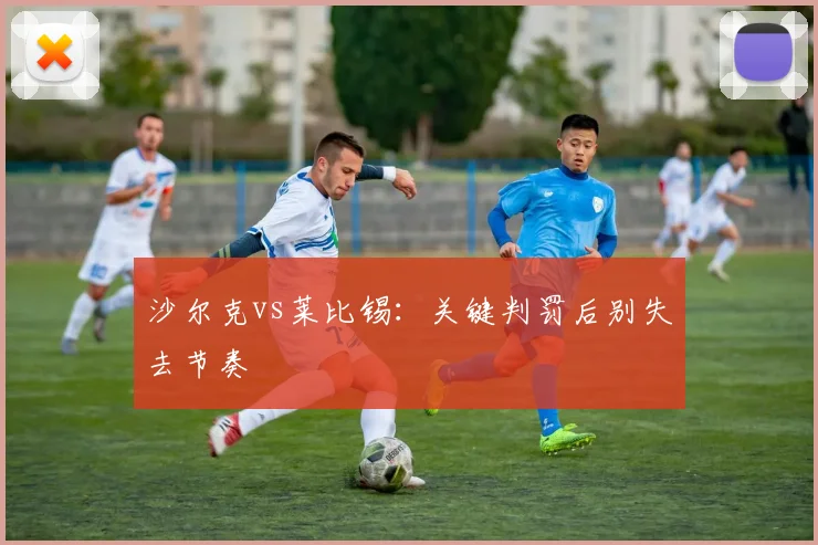 沙尔克vs莱比锡:关键判罚后别失去节奏