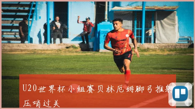 U20世界杯小组赛贝林厄姆脚弓推射压哨过关