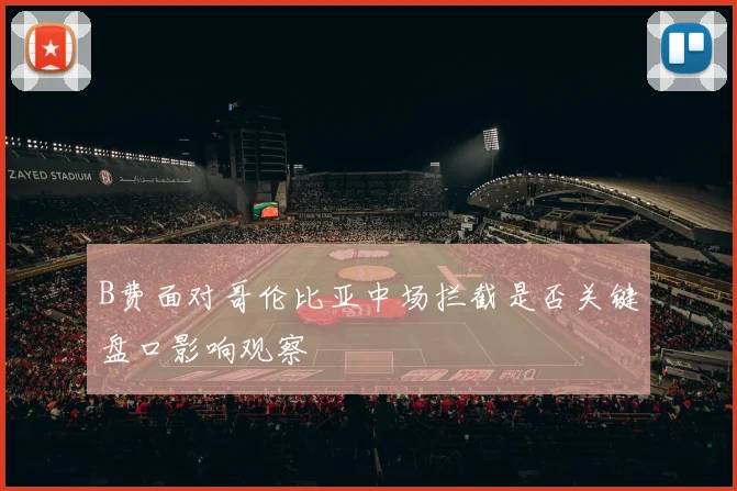 B费面对哥伦比亚中场拦截是否关键盘口影响观察