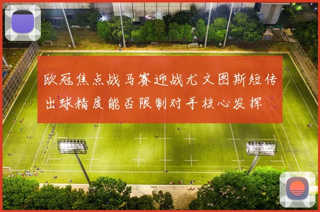 欧冠焦点战马赛迎战尤文图斯短传出球精度能否限制对手核心发挥