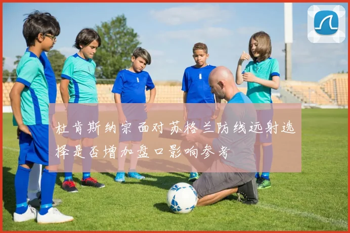 杜肯斯纳宗面对苏格兰防线远射选择是否增加盘口影响参考